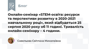  Онлайн-семінар «STEM-освіта: ресурси та перспективи розвитку в 2020-2021 навчальному році», який відбудеться 25 серпня 2020 року об 11 годині. Тривалість онлайн-семінару – 4 години. 