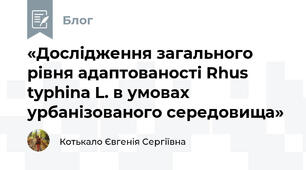 «Дослідження загального рівня адаптованості Rhus typhina L. в умовах урбанізованого середовища»
