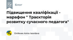 Підвищення кваліфікації - марафон " Траєкторія розвитку сучасного педагога"