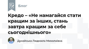 Кредо – «Не намагайся стати кращим за інших, стань завтра кращим за себе сьогоднішнього»