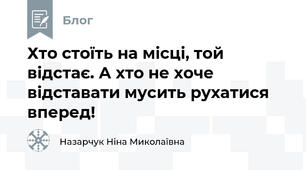 Хто стоїть на місці, той відстає. А хто не хоче відставати мусить рухатися вперед!