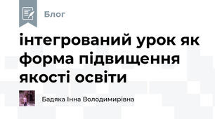 інтегрований урок як форма підвищення якості освіти