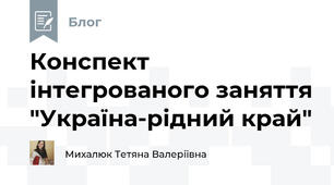 Конспект інтегрованого заняття "Україна-рідний край"