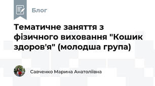 Тематичне заняття з фізичного виховання "Кошик здоров'я" (молодша група)