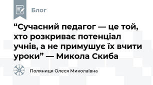 “Сучасний педагог — це той, хто розкриває потенціал учнів, а не примушує їх вчити уроки” — Микола Скиба