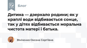 Дитина — дзеркало родини; як у краплі води відбивається сонце, так у дітях відбивається моральна чистота матері і батька. 