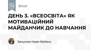 ДЕНЬ 3. «ВСЕОСВІТА» ЯК МОТИВАЦІЙНИЙ МАЙДАНЧИК ДО НАВЧАННЯ