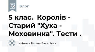 5 клас.  Королів - Старий "Хуха - Моховинка". Тести .