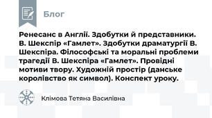 Ренесанс в Англії. Здобутки й представники.  В. Шекспір «Гамлет». Здобутки драматургії В. Шекспіра. Філософські та моральні проблеми трагедії В. Шекспіра «Гамлет». Провідні мотиви твору. Художній простір (данське королівство як символ). Конспект уроку.