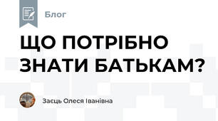 ЩО ПОТРІБНО ЗНАТИ БАТЬКАМ?