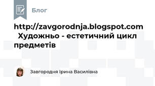 http://zavgorodnja.blogspot.com    Художньо - естетичний цикл предметів