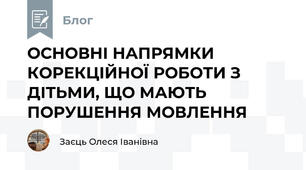  ОСНОВНІ НАПРЯМКИ КОРЕКЦІЙНОЇ РОБОТИ З ДІТЬМИ, ЩО МАЮТЬ ПОРУШЕННЯ МОВЛЕННЯ