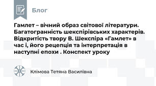 Гамлет – вічний образ світової літератури. Багатогранність шекспірівських характерів. Відкритість твору В. Шекспіра «Гамлет» в час і, його рецепція та інтерпретація в наступні епохи . Конспект уроку
