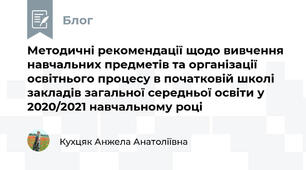 Методичні рекомендації щодо вивчення навчальних предметів та організації освітнього процесу в початковій школі закладів загальної середньої освіти у 2020/2021 навчальному році
