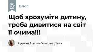 Щоб зрозуміти дитину, треба дивитися на світ її очима!!!