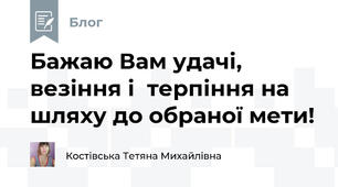 Бажаю Вам удачі, везіння і  терпіння на шляху до обраної мети!