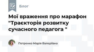Мої враження про марафон "Траєкторія розвитку сучасного педагога "