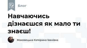 Навчаючись дізнаєшся як мало ти знаєш!