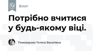 Потрібно вчитися у будь-якому віці.