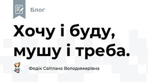 Хочу і буду, мушу і треба.