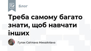 Треба самому багато знати, щоб навчати інших