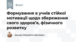 Формування в учнів стійкої мотивації щодо збереження свого здоров’я, фізичного розвитку 