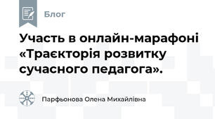 Участь в онлайн-марафоні «Траєкторія розвитку сучасного педагога». 