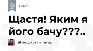 Щастя! Яким я його бачу???..