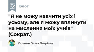 "Я не можу навчити усіх і усьому, але я можу вплинути на мислення моїх учнів" (Сократ.)