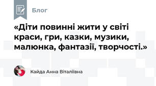 «Діти повинні жити у світі краси, гри, казки, музики, малюнка, фантазії, творчості.»