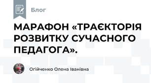 МАРАФОН «ТРАЄКТОРІЯ РОЗВИТКУ СУЧАСНОГО ПЕДАГОГА».  