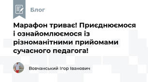 Марафон триває! Приєднюємося і ознайомлюємося із різноманітними прийомами сучасного педагога!