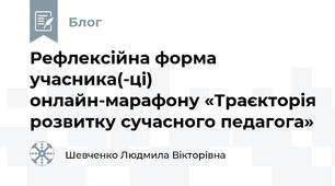 Рефлексійна форма учасника(-ці)  онлайн-марафону «Траєкторія розвитку сучасного педагога»