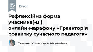 Рефлексійна форма учасника(-ці)  онлайн-марафону «Траєкторія розвитку сучасного педагога»