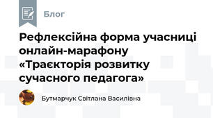 Рефлексійна форма учасниці онлайн-марафону  «Траєкторія розвитку сучасного педагога»