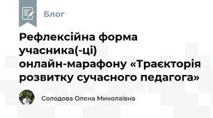 Рефлексійна форма учасника(-ці)  онлайн-марафону «Траєкторія розвитку сучасного педагога»