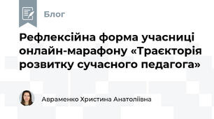 Рефлексійна форма учасниці  онлайн-марафону «Траєкторія розвитку сучасного педагога» 