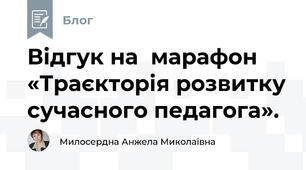 Відгук на  марафон «Траєкторія розвитку сучасного педагога».  