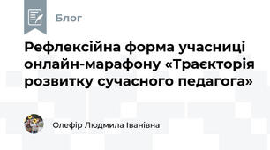 Рефлексійна форма учасниці  онлайн-марафону «Траєкторія розвитку сучасного педагога»