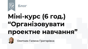 Міні-курс (6 год.) “Організовувати проектне навчання”