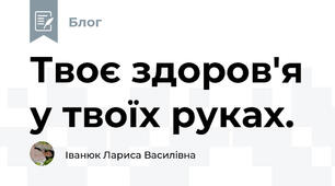 Твоє здоров'я у твоїх руках.