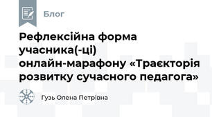 Рефлексійна форма учасника(-ці)  онлайн-марафону «Траєкторія розвитку сучасного педагога»