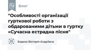 "Особливості організації гурткової роботи з обдарованими дітьми в гуртку «Сучасна естрадна пісня"