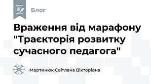 Враження від марафону "Траєкторія розвитку сучасного педагога" 