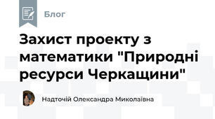 Захист проекту з математики "Природні ресурси Черкащини"