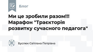  Ми це зробили разом!!! Марафон "Траєкторія розвитку сучасного педагога"