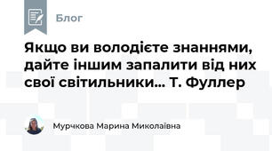Якщо ви володієте знаннями, дайте іншим запалити від них свої світильники... Т. Фуллер