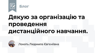 Дякую за організацію та проведення  дистанційного навчання.