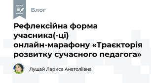 Рефлексійна форма учасника(-ці)  онлайн-марафону «Траєкторія розвитку сучасного педагога»   
