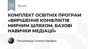 КОМПЛЕКТ ОСВІТНІХ ПРОГРАМ «ВИРІШЕННЯ КОНФЛІКТІВ МИРНИМ ШЛЯХОМ. БАЗОВІ НАВИЧКИ МЕДІАЦІЇ» 